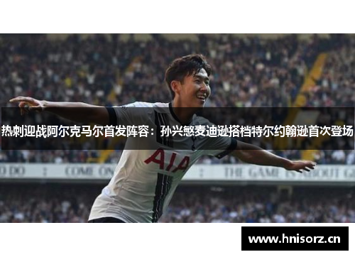 热刺迎战阿尔克马尔首发阵容：孙兴慜麦迪逊搭档特尔约翰逊首次登场