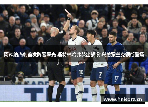 阿森纳热刺首发阵容曝光 斯特林哈弗茨出战 孙兴慜索兰克领衔登场