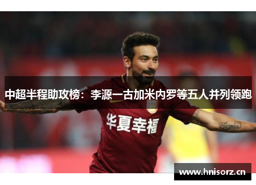中超半程助攻榜：李源一古加米内罗等五人并列领跑