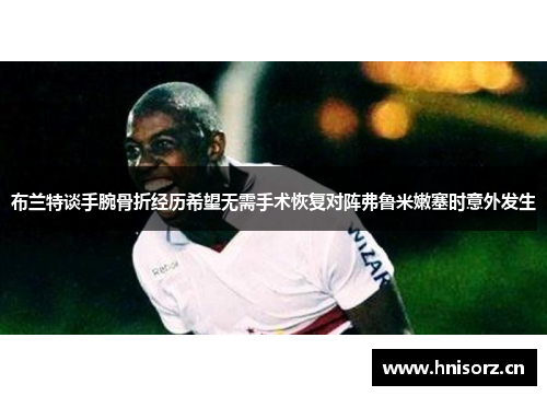 布兰特谈手腕骨折经历希望无需手术恢复对阵弗鲁米嫩塞时意外发生