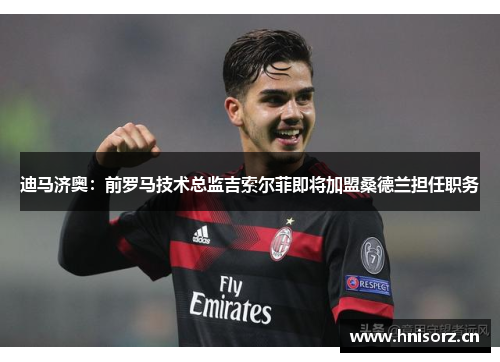 迪马济奥：前罗马技术总监吉索尔菲即将加盟桑德兰担任职务