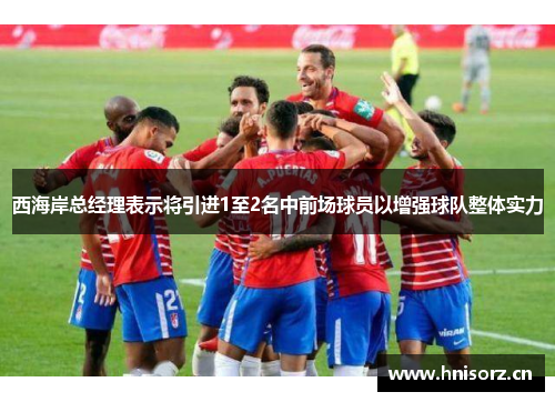 西海岸总经理表示将引进1至2名中前场球员以增强球队整体实力