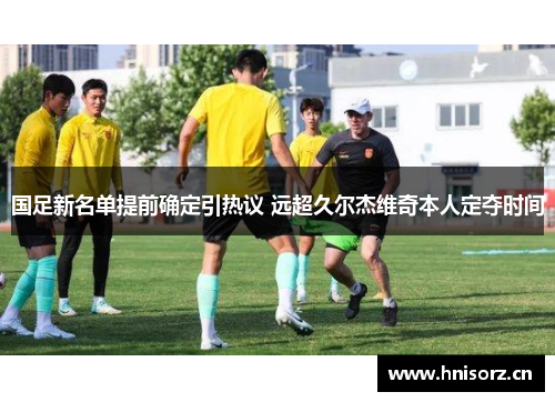 国足新名单提前确定引热议 远超久尔杰维奇本人定夺时间