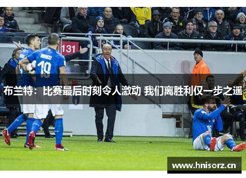 布兰特：比赛最后时刻令人激动 我们离胜利仅一步之遥