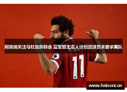 阿森纳关注马杜埃凯转会 蓝军暂无卖人计划且球员未要求离队