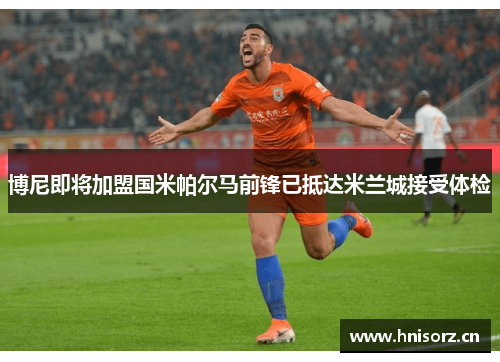 博尼即将加盟国米帕尔马前锋已抵达米兰城接受体检