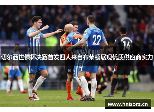 切尔西世俱杯决赛首发四人来自布莱顿展现优质供应商实力